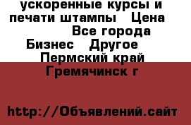 ускоренные курсы и печати,штампы › Цена ­ 3 000 - Все города Бизнес » Другое   . Пермский край,Гремячинск г.